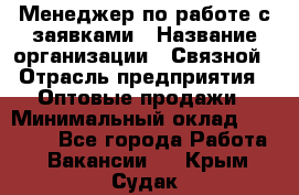 Менеджер по работе с заявками › Название организации ­ Связной › Отрасль предприятия ­ Оптовые продажи › Минимальный оклад ­ 30 000 - Все города Работа » Вакансии   . Крым,Судак